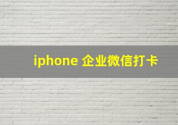 iphone 企业微信打卡